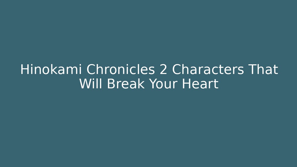 Hinokami Chronicles 2 Characters That Will Break Your Heart - Create More Assets