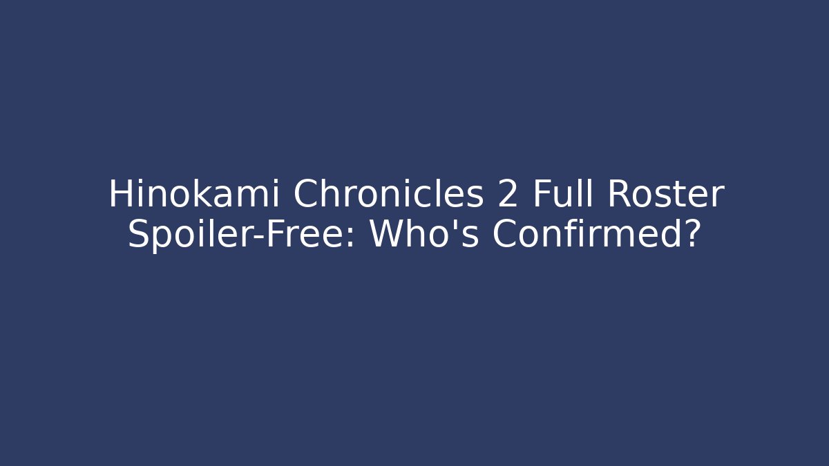 Hinokami Chronicles 2 Full Roster Spoiler-Free: Who's Confirmed?