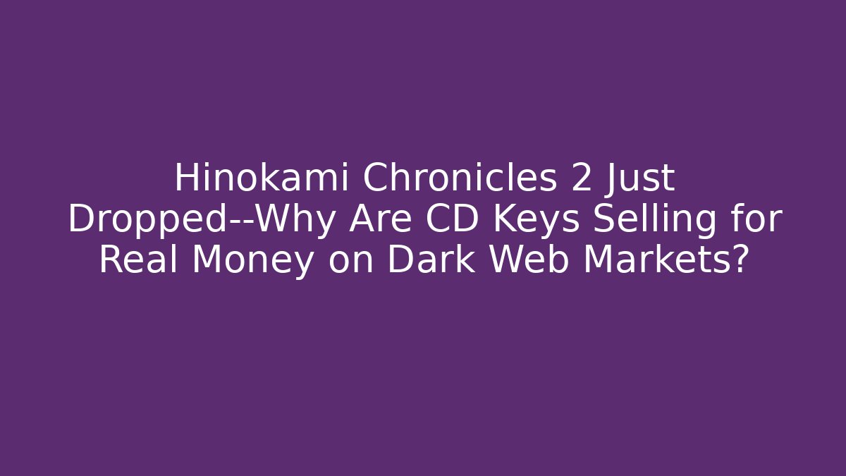 Hinokami Chronicles 2 Just Dropped—Why Are CD Keys Selling for Real Money on Dark Web Markets?