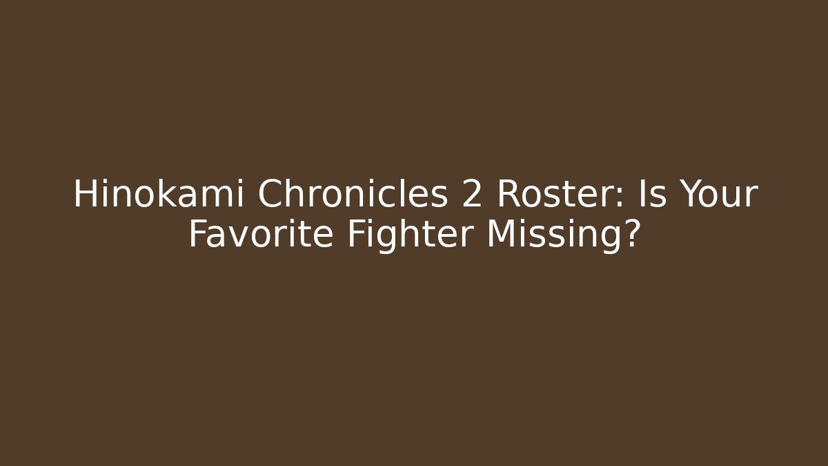 Hinokami Chronicles 2 Roster: Is Your Favorite Fighter Missing?
