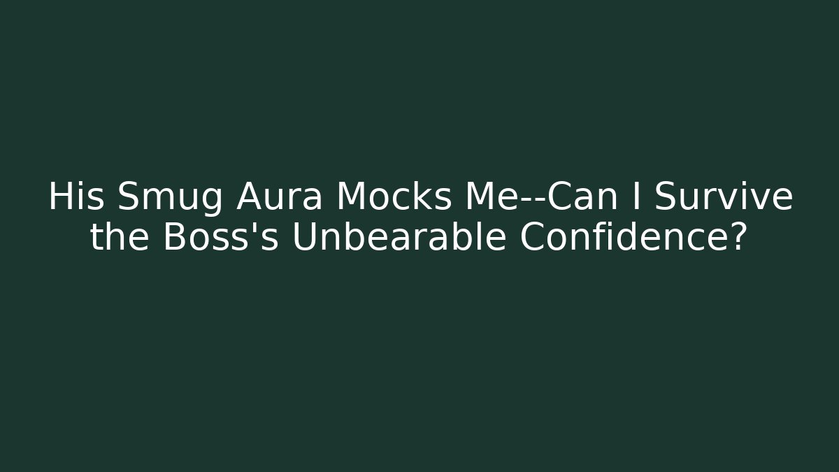 His Smug Aura Mocks Me—Can I Survive the Boss’s Unbearable Confidence?