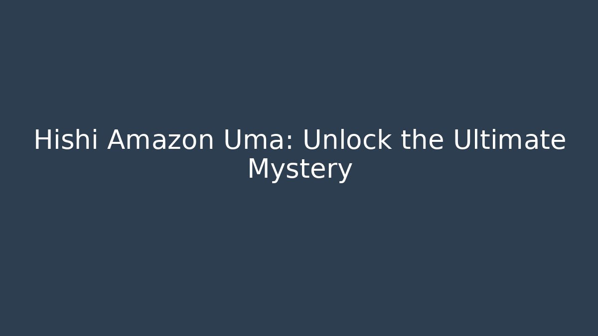 Hishi Amazon Uma: Unlock the Ultimate Mystery