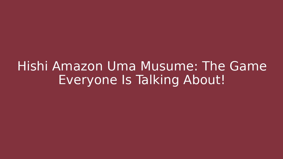 Hishi Amazon Uma Musume: The Game Everyone Is Talking About!