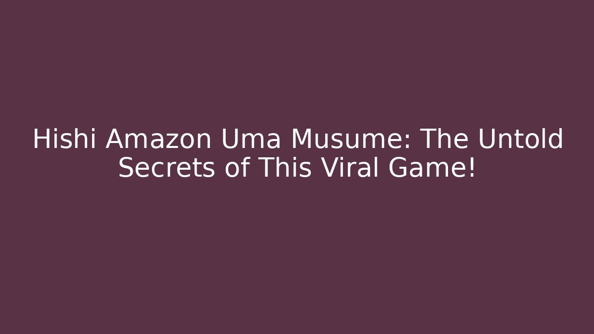 Hishi Amazon Uma Musume: The Untold Secrets of This Viral Game!