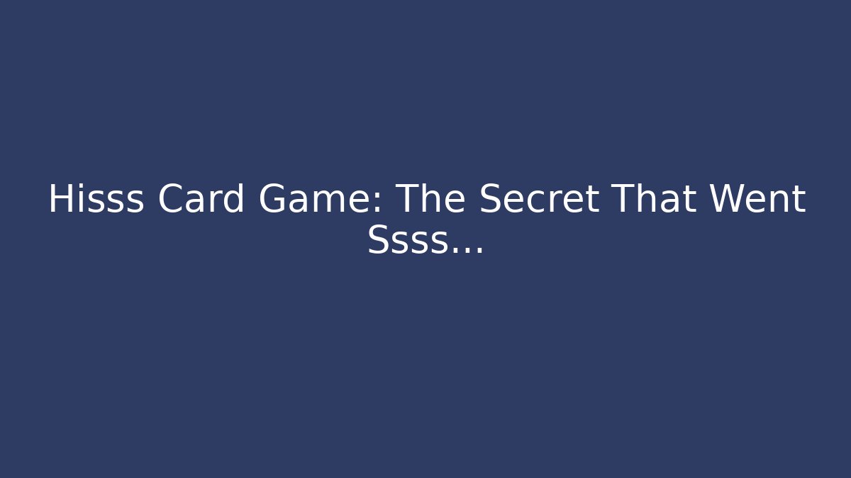 Hisss Card Game: The Secret That Went Ssss…