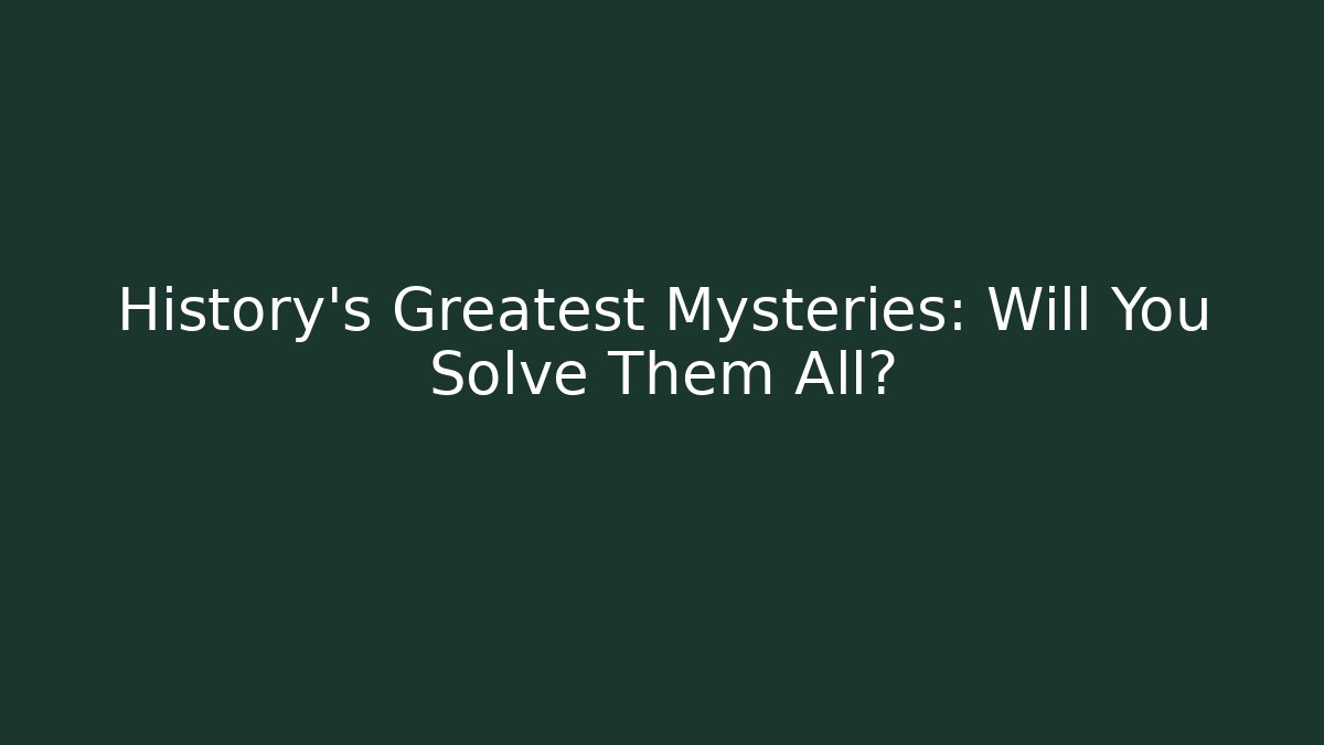 History's Greatest Mysteries: Will You Solve Them All?
