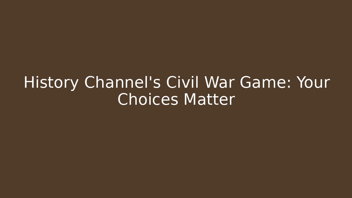 History Channel's Civil War Game: Your Choices Matter