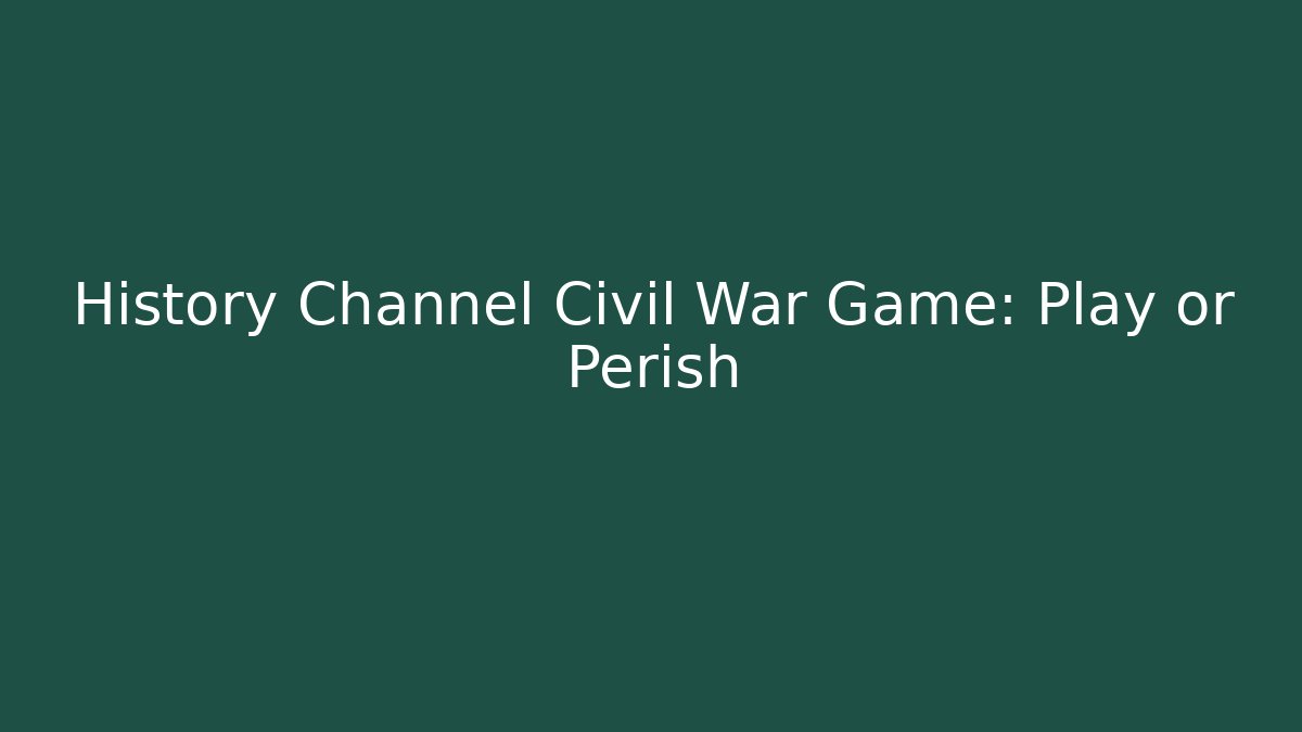 History Channel Civil War Game: Play or Perish