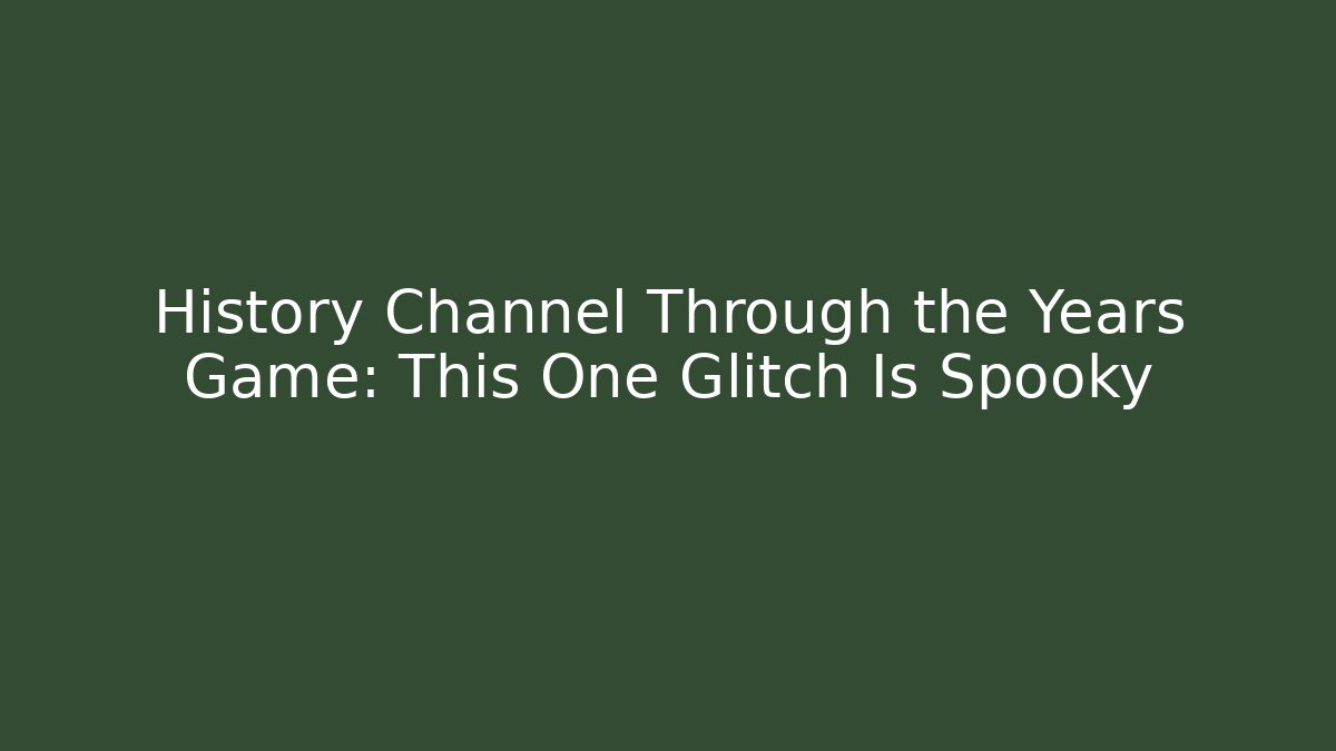 History Channel Through the Years Game: This One Glitch Is Spooky