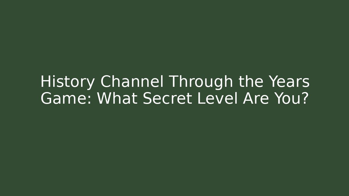 History Channel Through the Years Game: What Secret Level Are You?