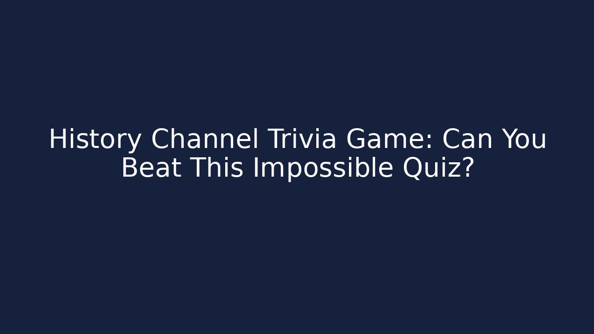 History Channel Trivia Game: Can You Beat This Impossible Quiz?