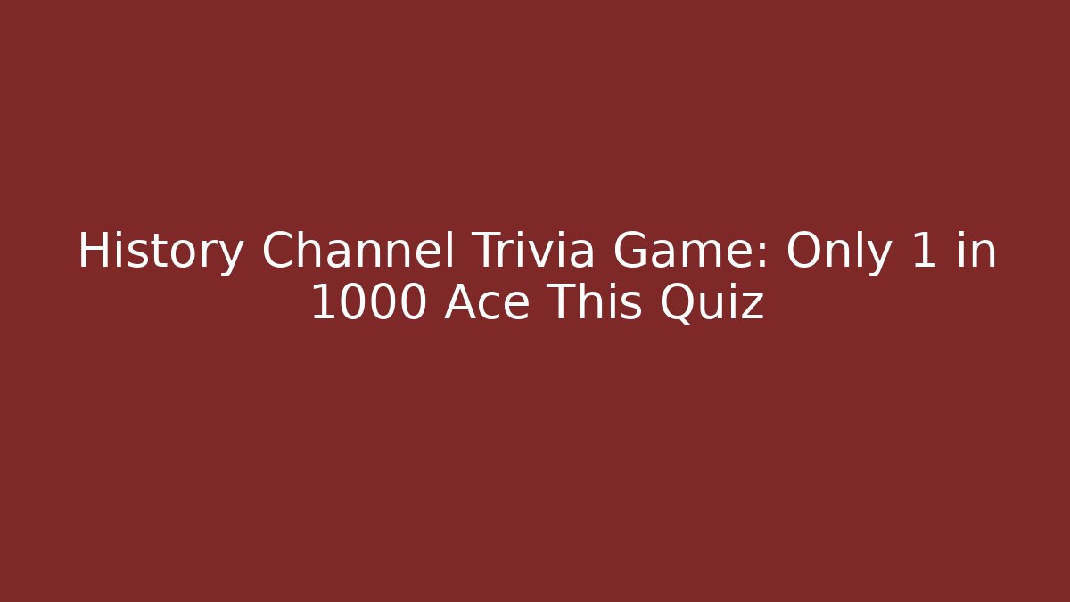 History Channel Trivia Game: Only 1 in 1000 Ace This Quiz