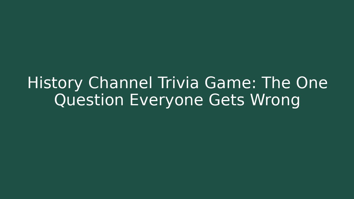 History Channel Trivia Game: The One Question Everyone Gets Wrong