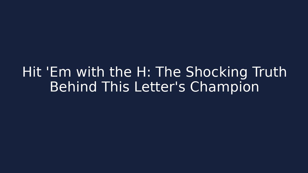 Hit ‘Em with the H: The Shocking Truth Behind This Letter’s Champion