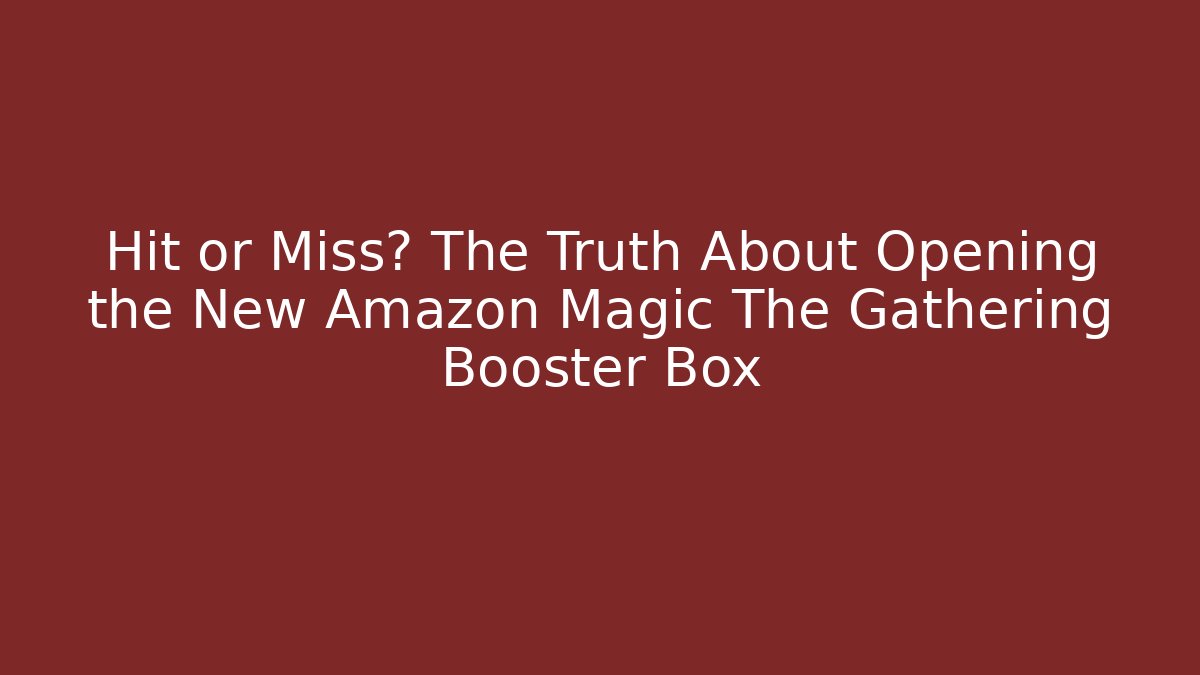 Hit or Miss? The Truth About Opening the New Amazon Magic The Gathering Booster Box