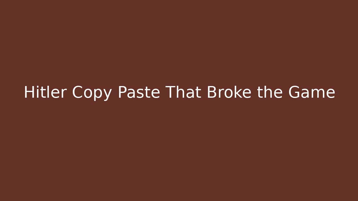 Hitler Copy Paste That Broke the Game
