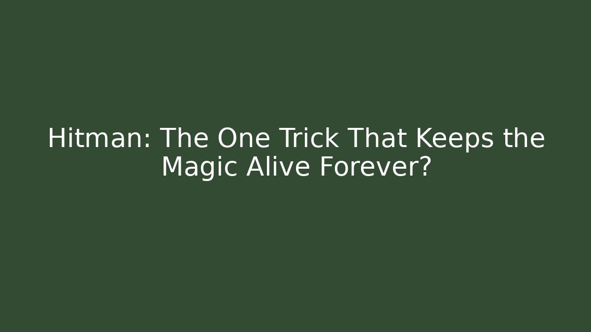 Hitman: The One Trick That Keeps the Magic Alive Forever?
