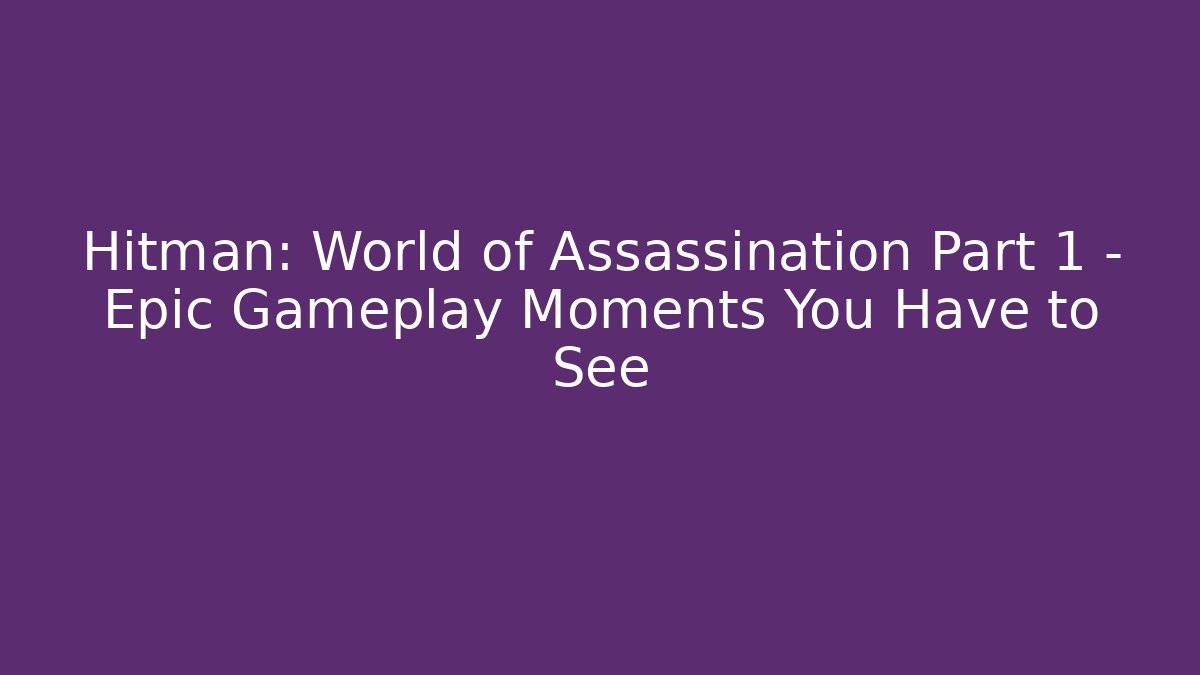 Hitman: World of Assassination Part 1 – Epic Gameplay Moments You Have to See
