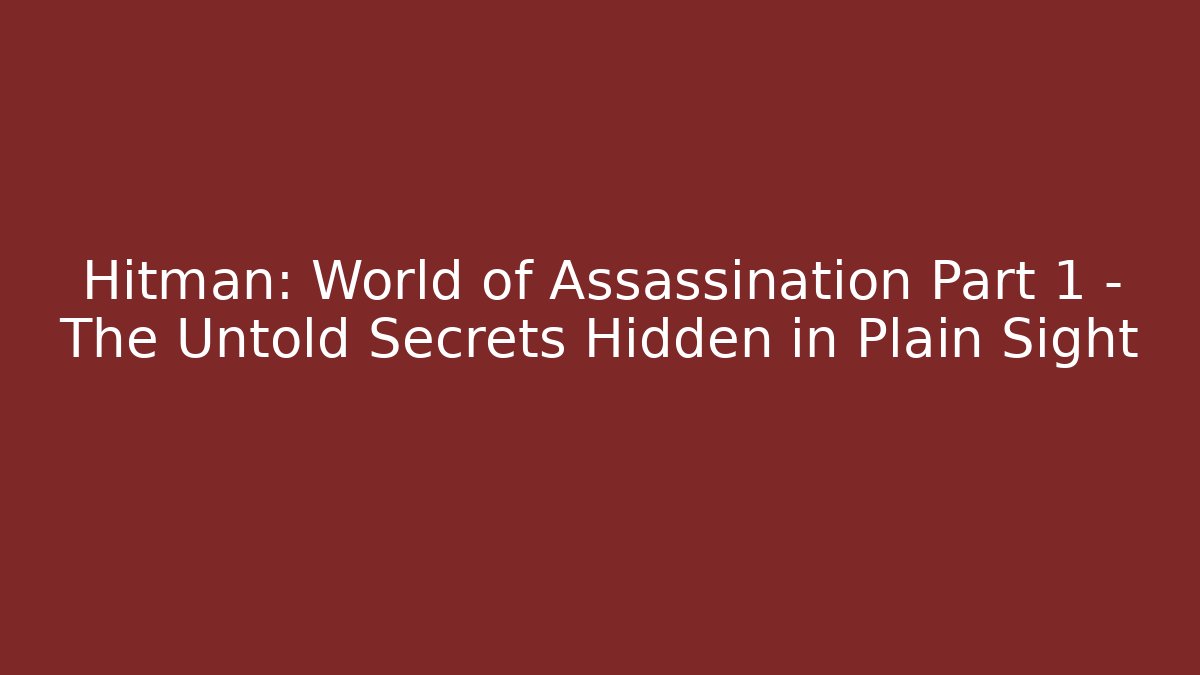 Hitman: World of Assassination Part 1 – The Untold Secrets Hidden in Plain Sight