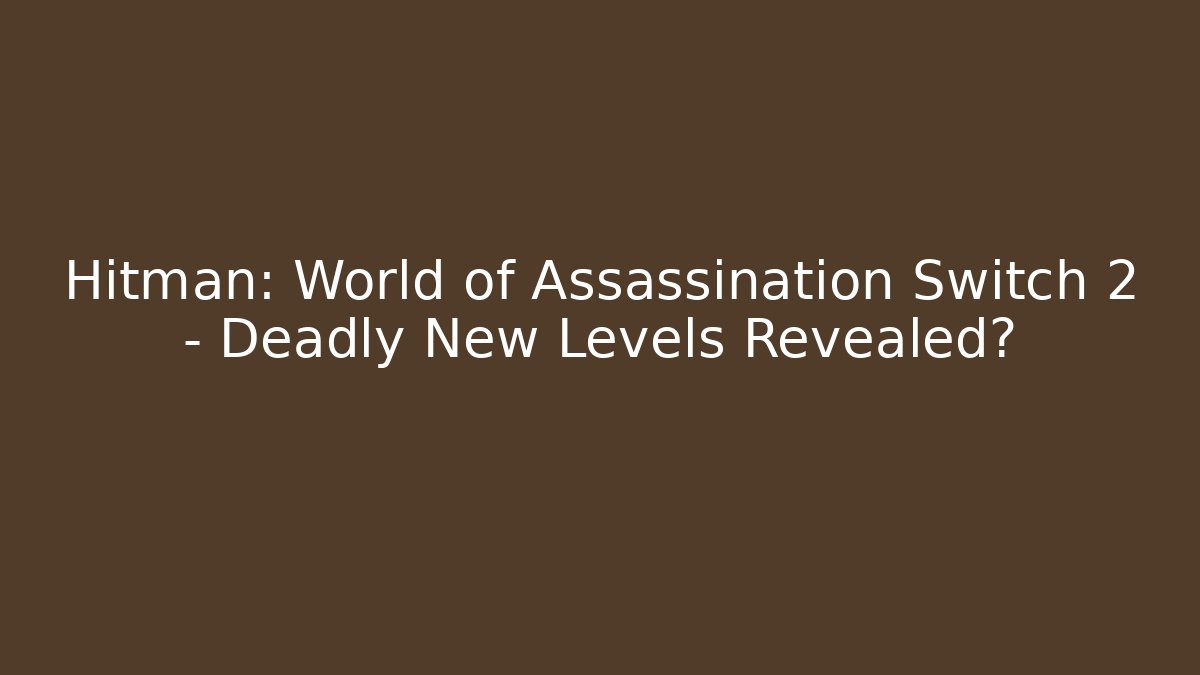 Hitman: World of Assassination Switch 2 – Deadly New Levels Revealed?