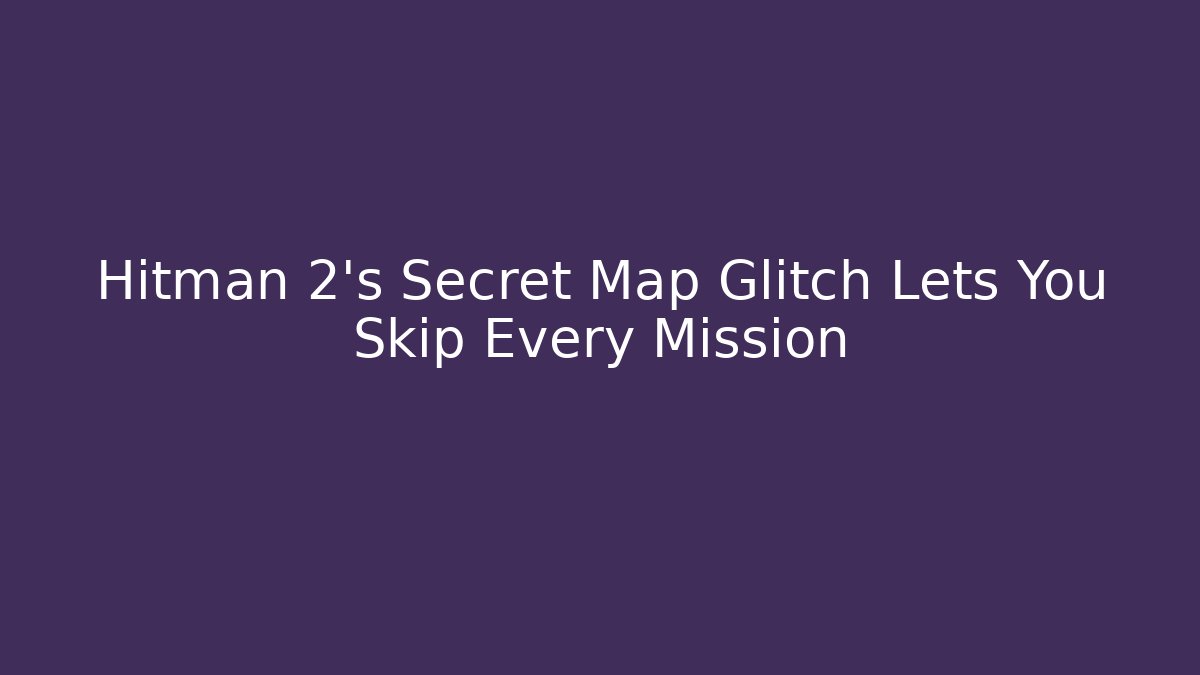 Hitman 2's Secret Map Glitch Lets You Skip Every Mission - Create More Assets