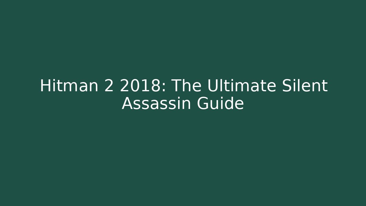 Hitman 2 2018: The Ultimate Silent Assassin Guide - Create More Assets