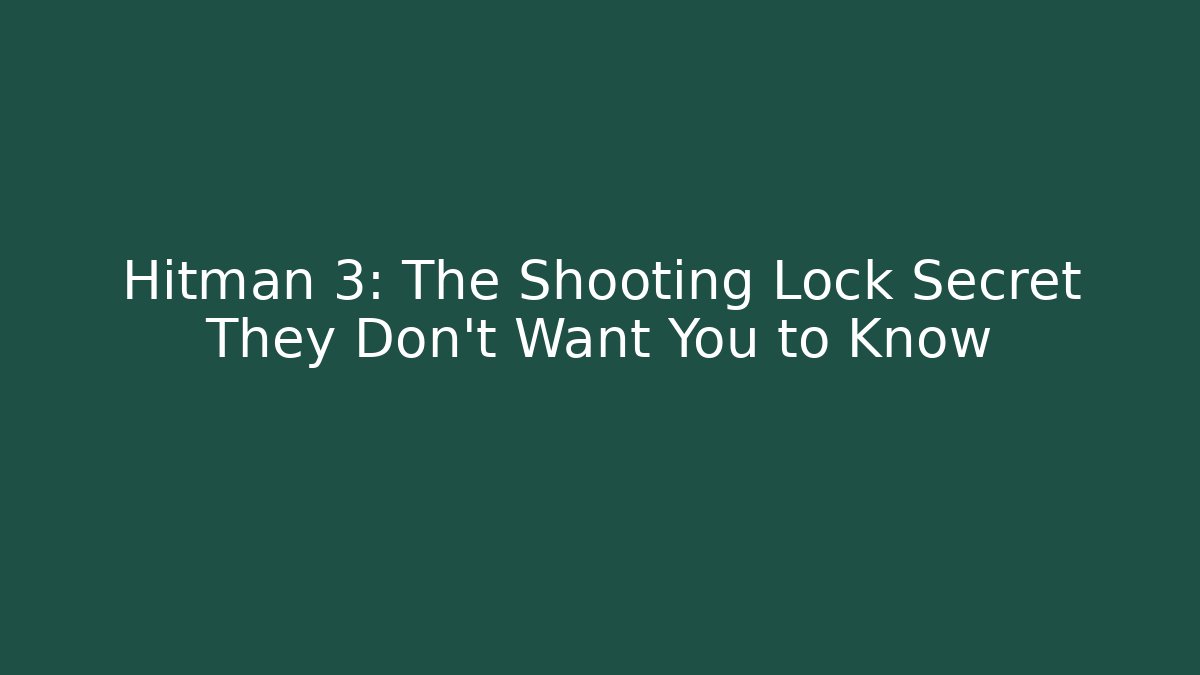 Hitman 3: The Shooting Lock Secret They Don’t Want You to Know
