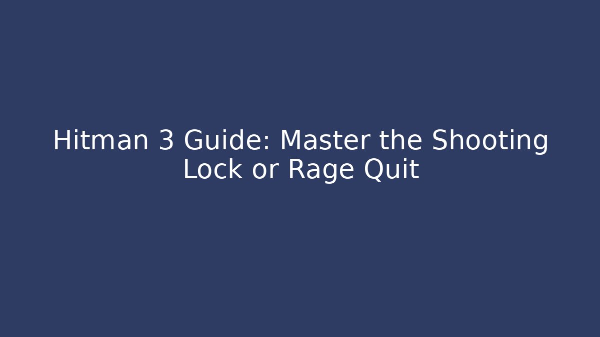 Hitman 3 Guide: Master the Shooting Lock or Rage Quit