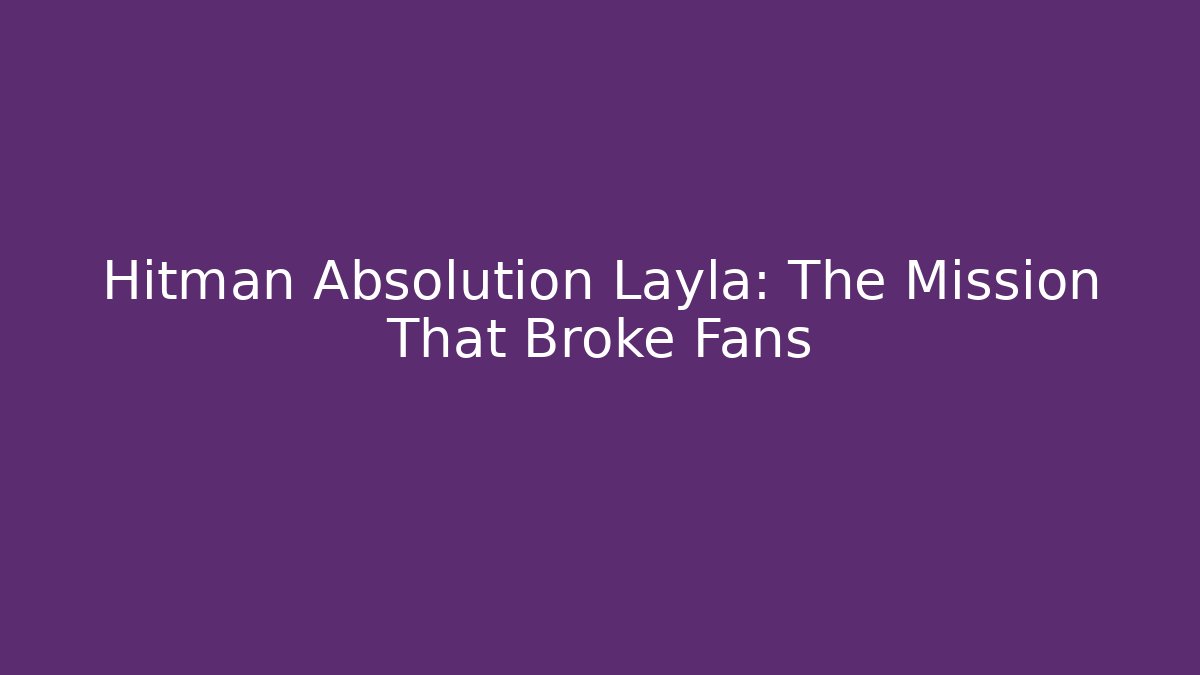 Hitman Absolution Layla: The Mission That Broke Fans - Create More Assets