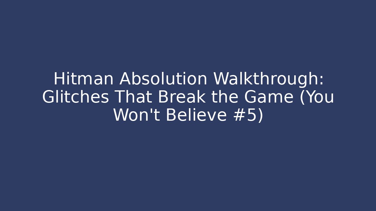Hitman Absolution Walkthrough: Glitches That Break the Game (You Won’t Believe #5)