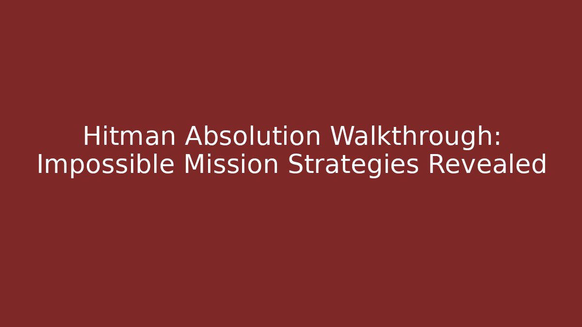 Hitman Absolution Walkthrough: Impossible Mission Strategies Revealed - Create More Assets
