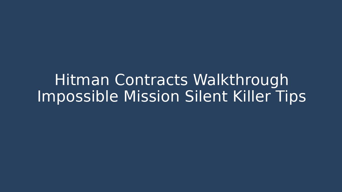 Hitman Contracts Walkthrough Impossible Mission Silent Killer Tips