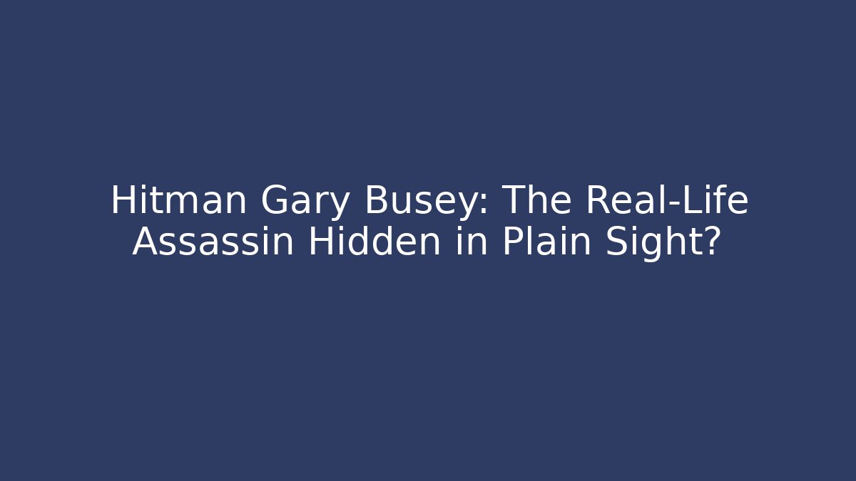 Hitman Gary Busey: The Real-Life Assassin Hidden in Plain Sight?