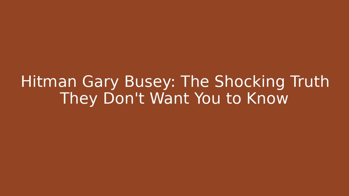 Hitman Gary Busey: The Shocking Truth They Don't Want You to Know