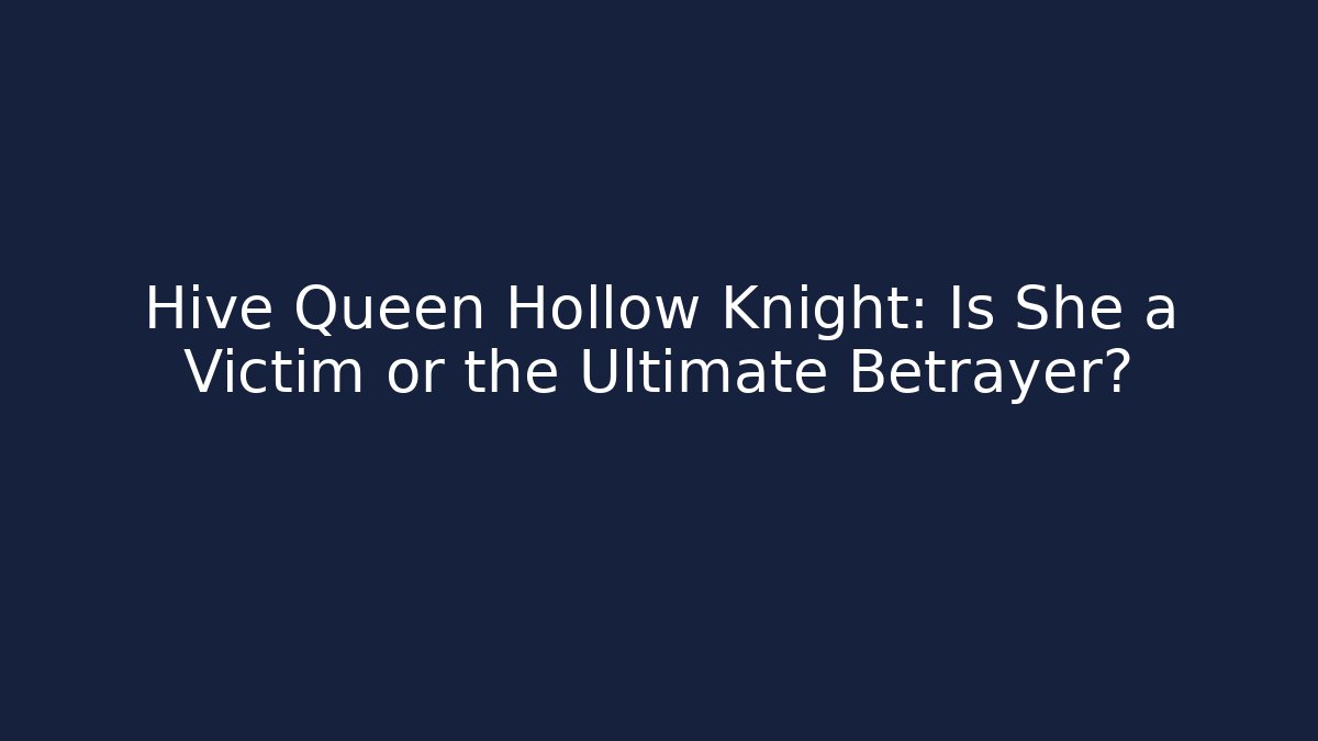Hive Queen Hollow Knight: Is She a Victim or the Ultimate Betrayer?