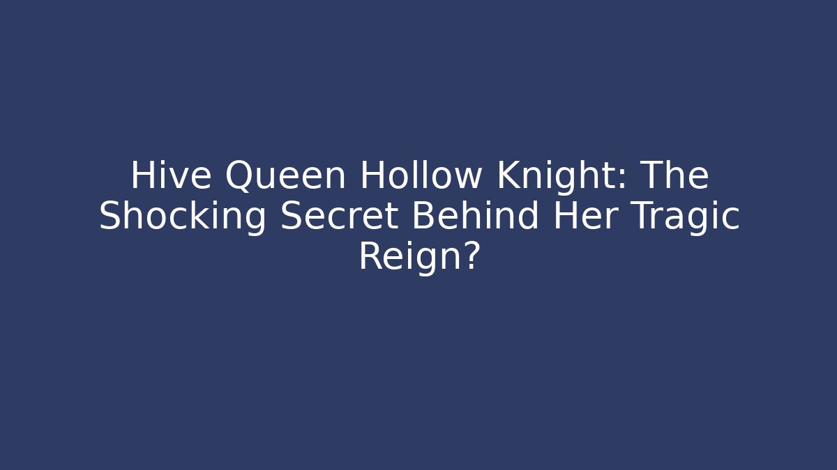 Hive Queen Hollow Knight: The Shocking Secret Behind Her Tragic Reign?
