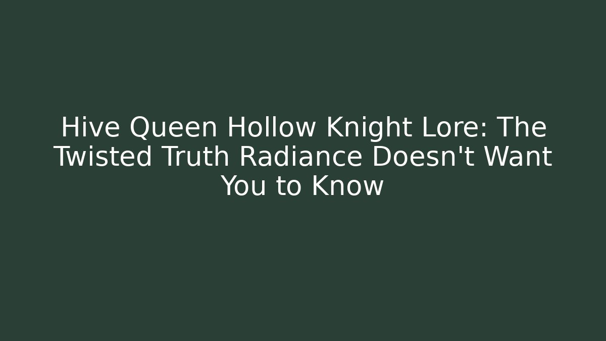 Hive Queen Hollow Knight Lore: The Twisted Truth Radiance Doesn’t Want You to Know