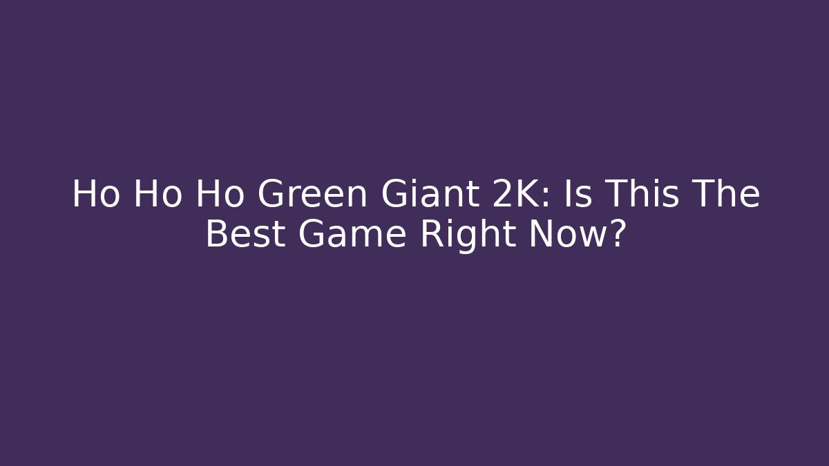 Ho Ho Ho Green Giant 2K: Is This The Best Game Right Now?