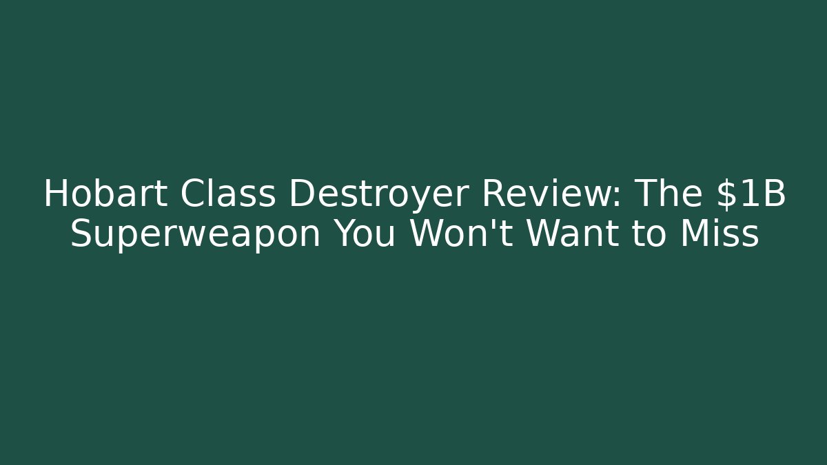 Hobart Class Destroyer Review: The $1B Superweapon You Won't Want to Miss