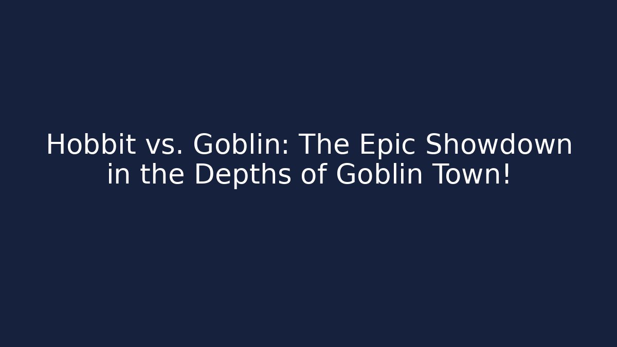 Hobbit vs. Goblin: The Epic Showdown in the Depths of Goblin Town!