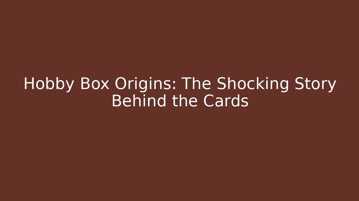Hobby Box Origins: The Shocking Story Behind the Cards