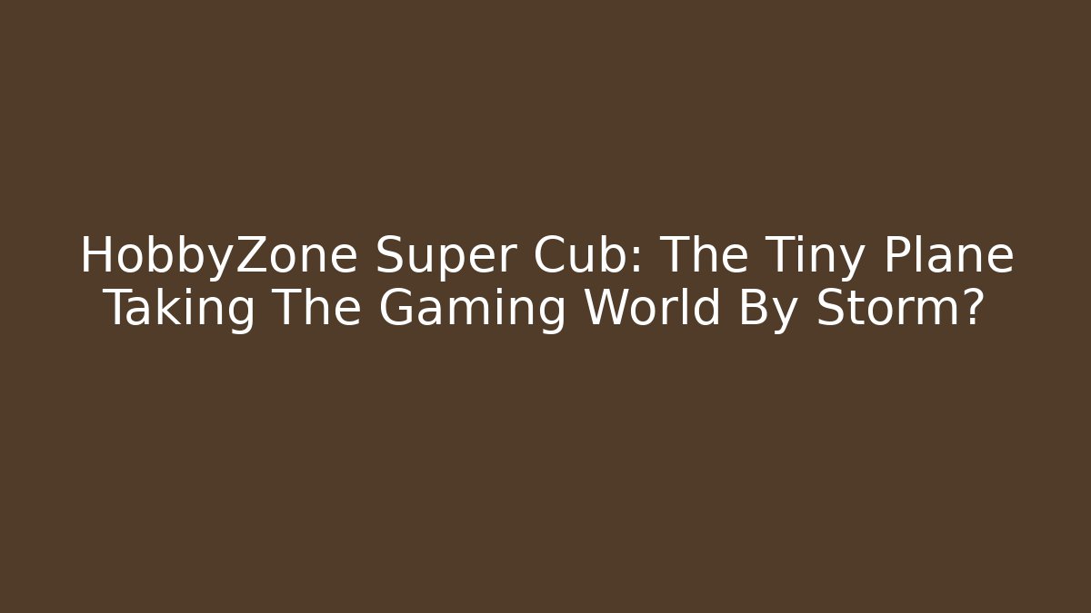 HobbyZone Super Cub: The Tiny Plane Taking The Gaming World By Storm? - Create More Assets