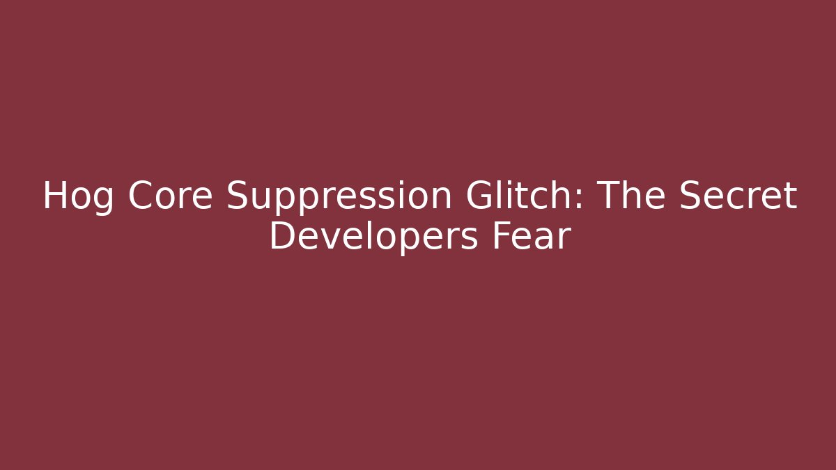Hog Core Suppression Glitch: The Secret Developers Fear