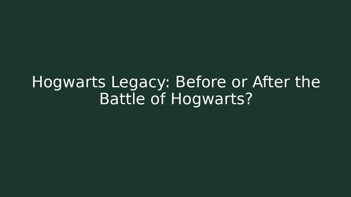 Hogwarts Legacy: Before or After the Battle of Hogwarts?