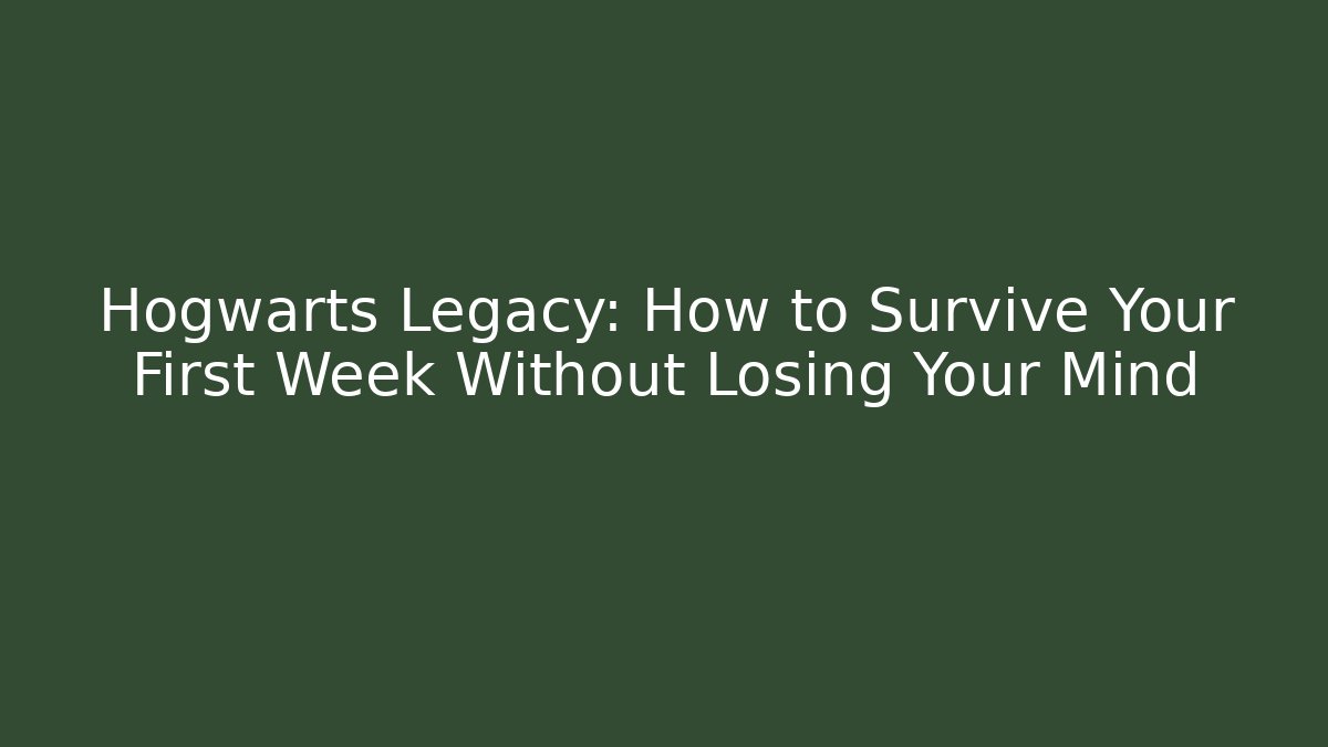 Hogwarts Legacy: How to Survive Your First Week Without Losing Your Mind - Create More Assets