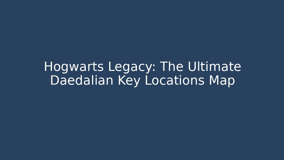 Hogwarts Legacy: The Ultimate Daedalian Key Locations Map - Create More Assets