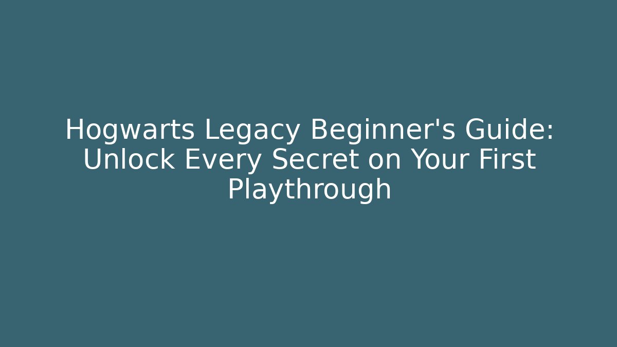 Hogwarts Legacy Beginner’s Guide: Unlock Every Secret on Your First Playthrough
