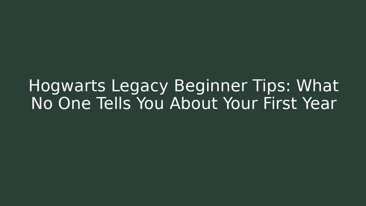 Hogwarts Legacy Beginner Tips: What No One Tells You About Your First Year