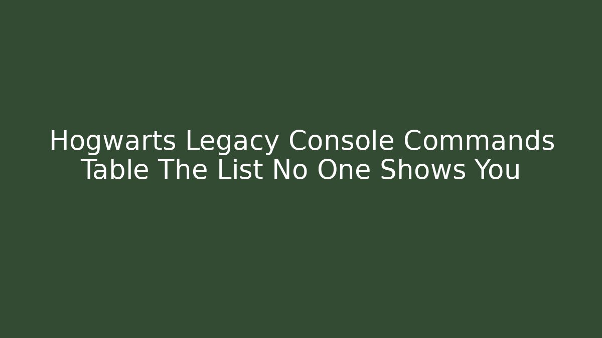 Hogwarts Legacy Console Commands Table The List No One Shows You