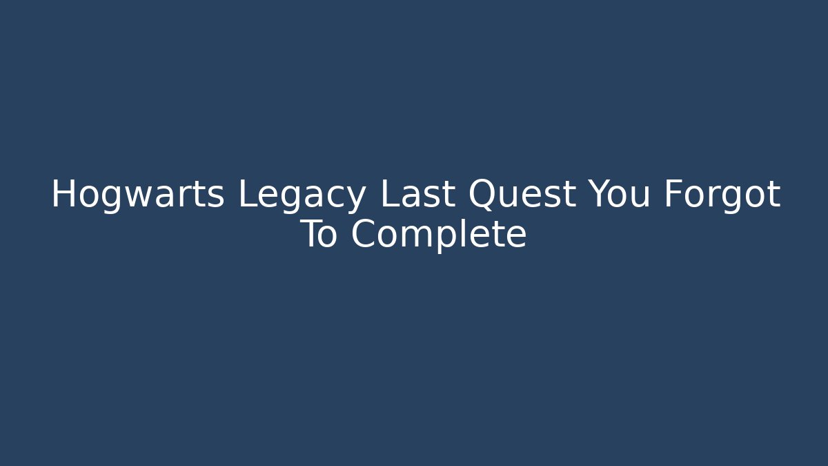 Hogwarts Legacy Last Quest You Forgot To Complete - Create More Assets